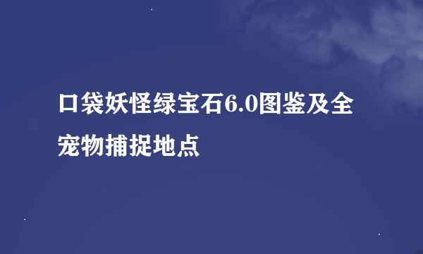 口袋妖怪绿宝石6.0图鉴及全宠物捕捉地点