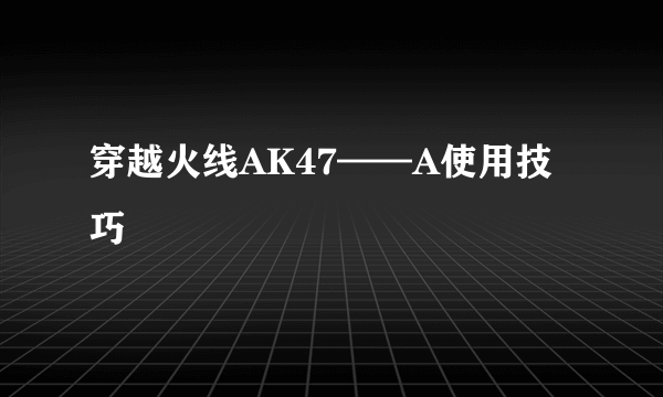 穿越火线AK47——A使用技巧