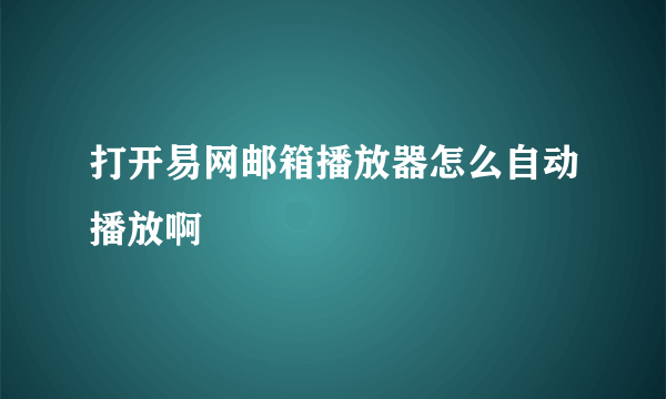 打开易网邮箱播放器怎么自动播放啊