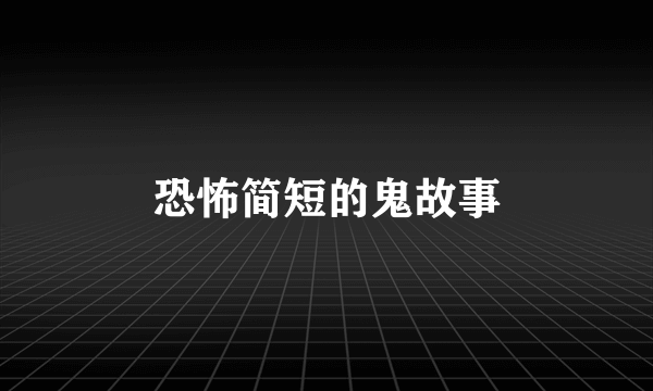 恐怖简短的鬼故事