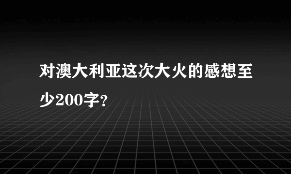 对澳大利亚这次大火的感想至少200字？