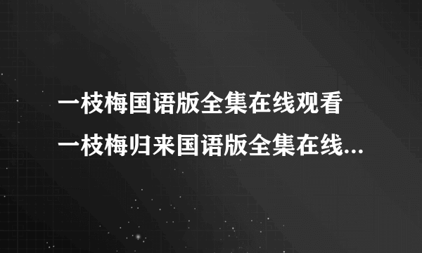 一枝梅国语版全集在线观看 一枝梅归来国语版全集在线观看 一枝梅剧情介绍