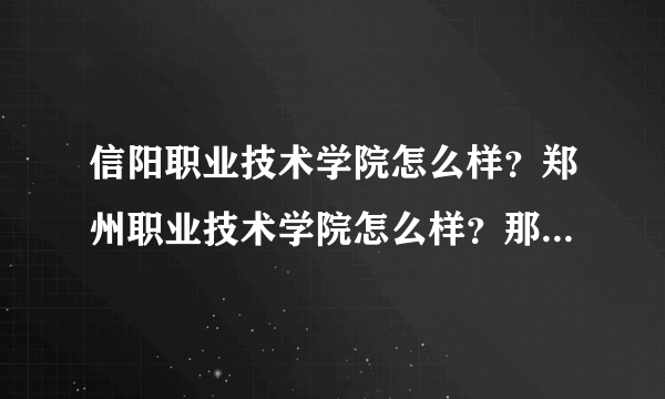 信阳职业技术学院怎么样？郑州职业技术学院怎么样？那一个更好？