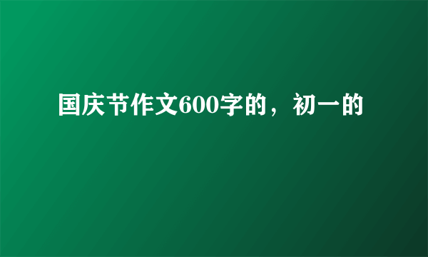 国庆节作文600字的，初一的