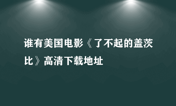 谁有美国电影《了不起的盖茨比》高清下载地址