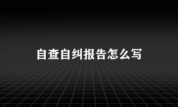 自查自纠报告怎么写