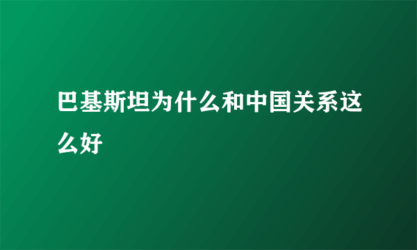 巴基斯坦为什么和中国关系这么好