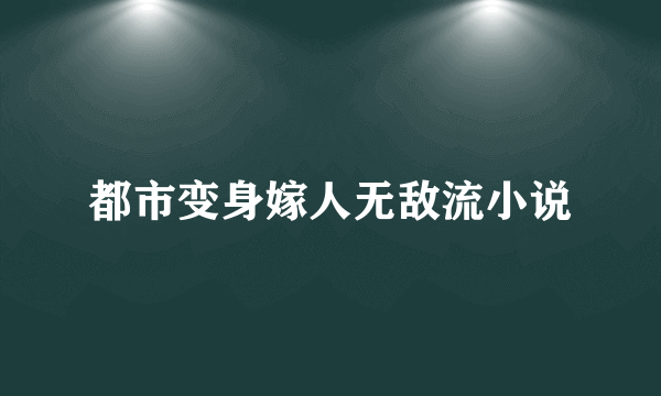 都市变身嫁人无敌流小说