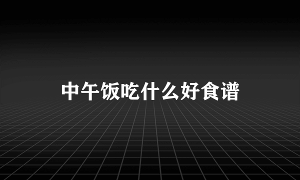 中午饭吃什么好食谱