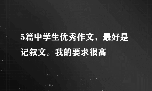 5篇中学生优秀作文，最好是记叙文。我的要求很高