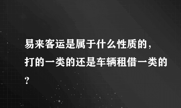 易来客运是属于什么性质的，打的一类的还是车辆租借一类的？