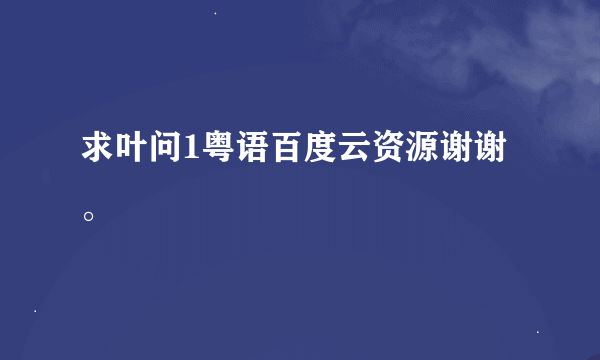 求叶问1粤语百度云资源谢谢。