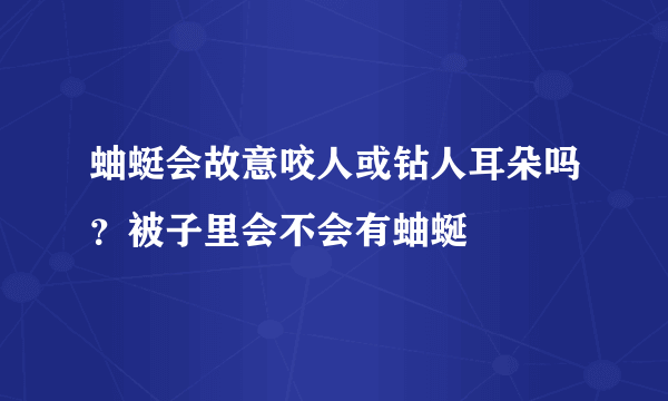 蚰蜓会故意咬人或钻人耳朵吗？被子里会不会有蚰蜒