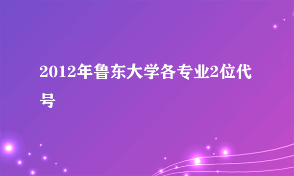 2012年鲁东大学各专业2位代号