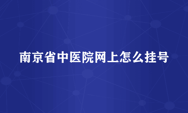 南京省中医院网上怎么挂号