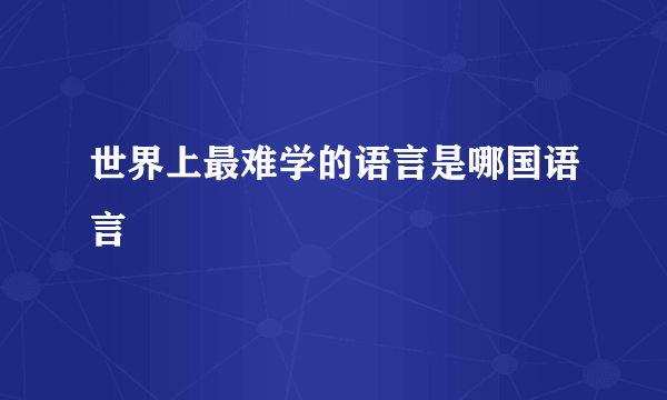 世界上最难学的语言是哪国语言