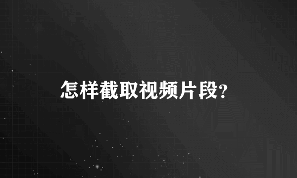 怎样截取视频片段？