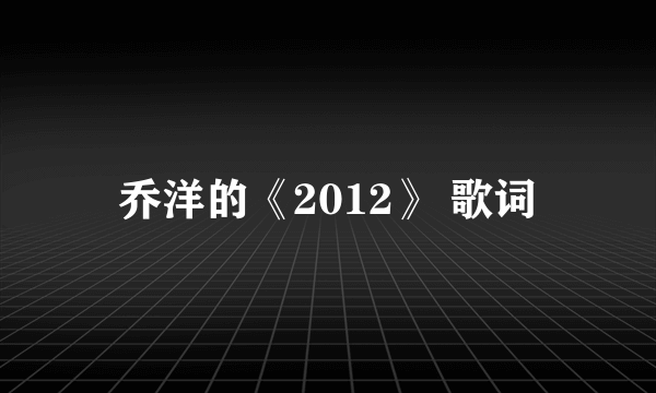 乔洋的《2012》 歌词