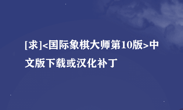 [求]<国际象棋大师第10版>中文版下载或汉化补丁