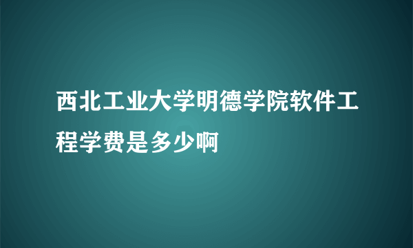 西北工业大学明德学院软件工程学费是多少啊