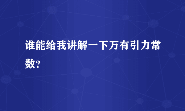 谁能给我讲解一下万有引力常数？