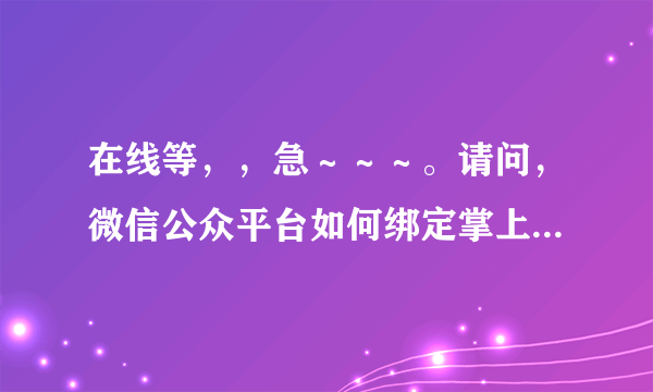 在线等，，急～～～。请问，微信公众平台如何绑定掌上大学，并通过掌