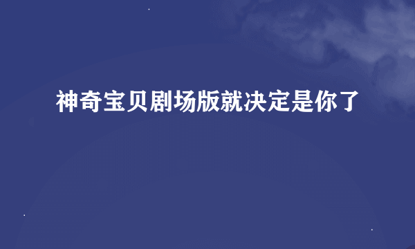 神奇宝贝剧场版就决定是你了