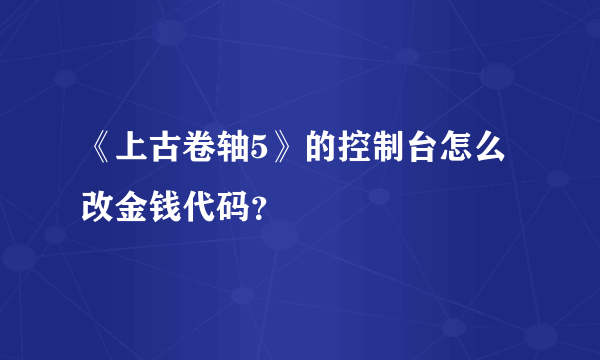 《上古卷轴5》的控制台怎么改金钱代码？