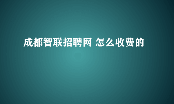 成都智联招聘网 怎么收费的