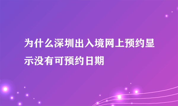 为什么深圳出入境网上预约显示没有可预约日期