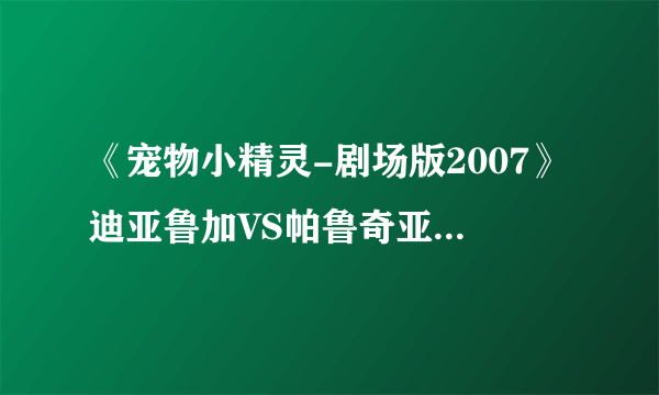 《宠物小精灵-剧场版2007》迪亚鲁加VS帕鲁奇亚VS噩梦神中的歌叫什么啊？