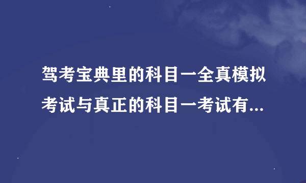 驾考宝典里的科目一全真模拟考试与真正的科目一考试有多大区别？？？