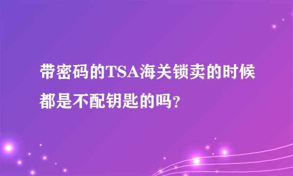 带密码的TSA海关锁卖的时候都是不配钥匙的吗？