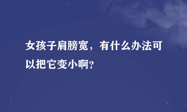 女孩子肩膀宽，有什么办法可以把它变小啊？