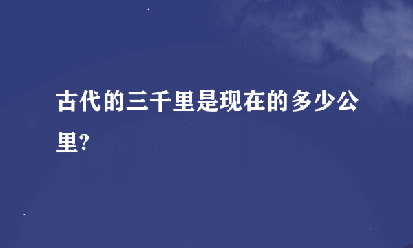 古代的三千里是现在的多少公里?