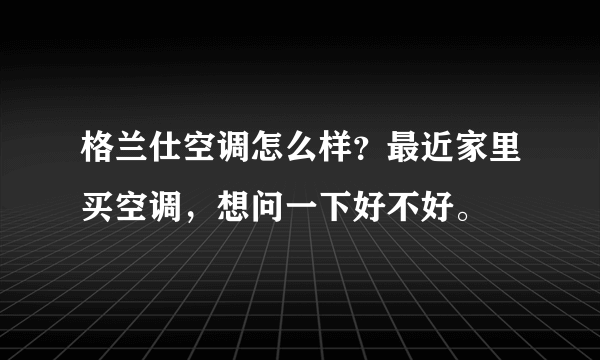 格兰仕空调怎么样？最近家里买空调，想问一下好不好。