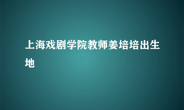 上海戏剧学院教师姜培培出生地