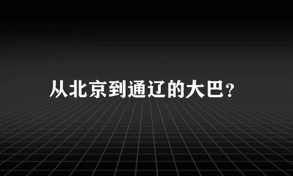 从北京到通辽的大巴？