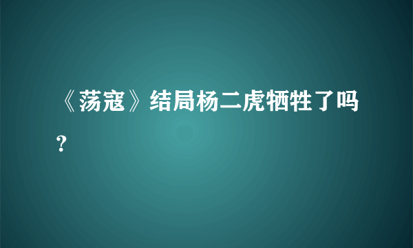 《荡寇》结局杨二虎牺牲了吗？