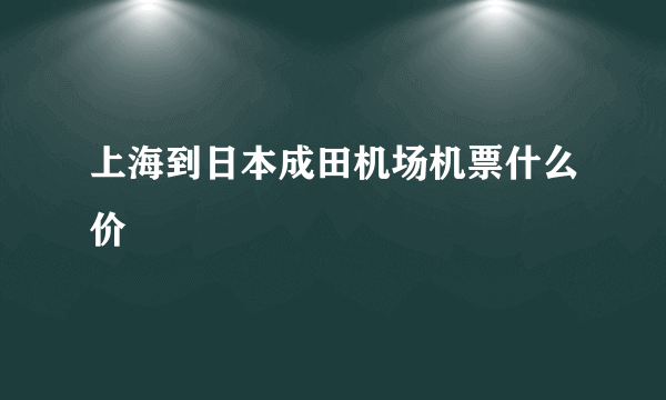 上海到日本成田机场机票什么价