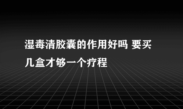 湿毒清胶囊的作用好吗 要买几盒才够一个疗程