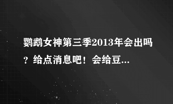 鹦鹉女神第三季2013年会出吗？给点消息吧！会给豆豆的.......