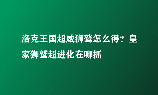 洛克王国超威狮鹫怎么得？皇家狮鹫超进化在哪抓