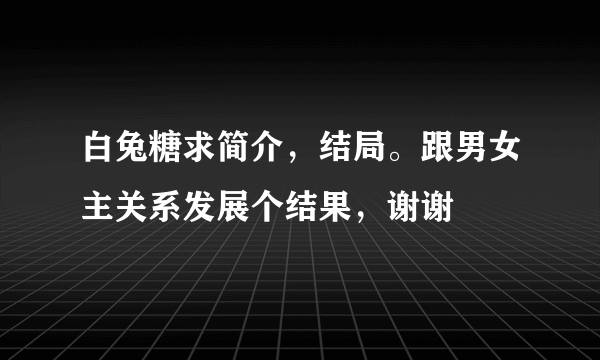 白兔糖求简介，结局。跟男女主关系发展个结果，谢谢