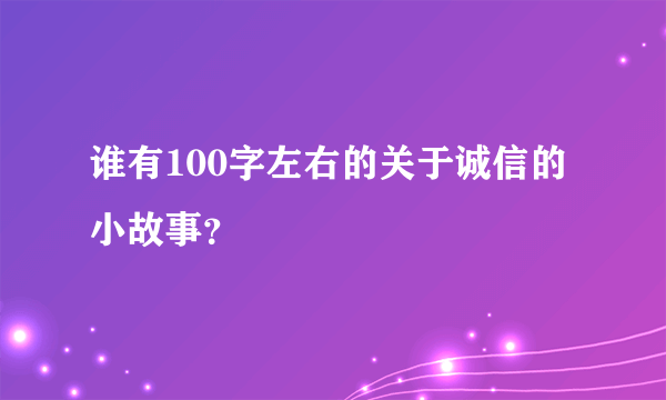 谁有100字左右的关于诚信的小故事？