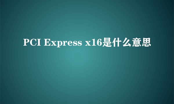 PCI Express x16是什么意思