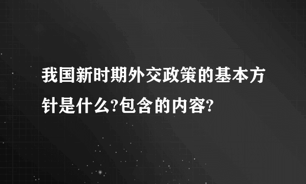 我国新时期外交政策的基本方针是什么?包含的内容?