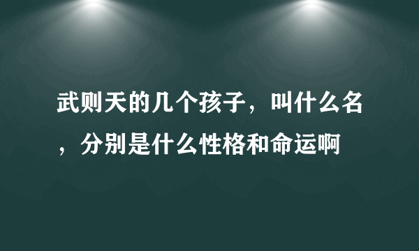 武则天的几个孩子，叫什么名，分别是什么性格和命运啊