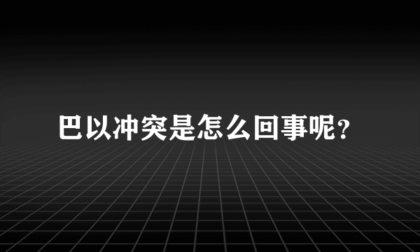 巴以冲突是怎么回事呢？