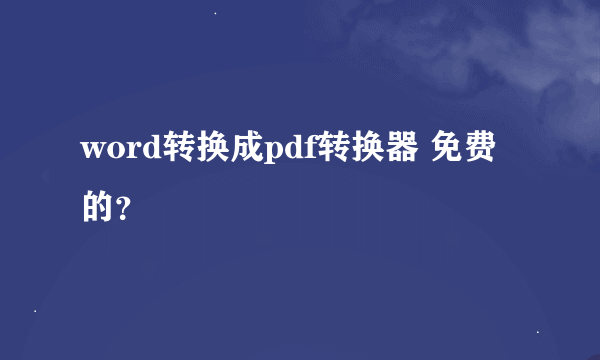 word转换成pdf转换器 免费的？